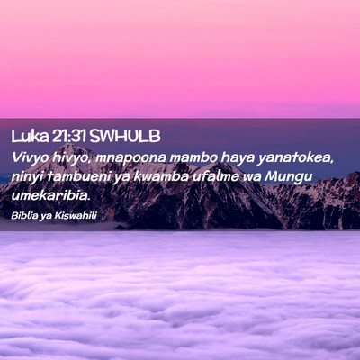 Picture 02 - Luka 21:31 SWHULB - Vivyo hivyo, mnapoona mambo haya yanatokea, ninyi - Bible Verse Picture