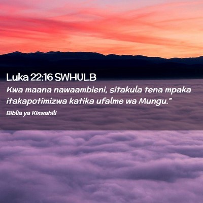 Picture 02 - Luka 22:16 SWHULB - Kwa maana nawaambieni, sitakula tena mpaka - Bible Verse Picture