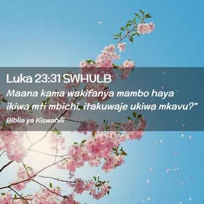 Picture 02 - Luka 23:31 SWHULB - Maana kama wakifanya mambo haya ikiwa mti mbichi, - Bible Verse Picture