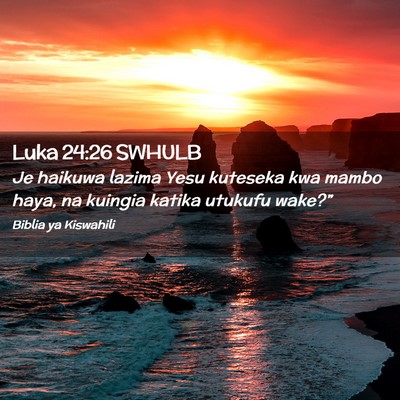 Picture 02 - Luka 24:26 SWHULB - Je haikuwa lazima Yesu kuteseka kwa mambo haya, - Bible Verse Picture