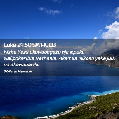 Picture 02 - Luka 24:50 SWHULB - Kisha Yesu akawaongoza nje mpaka walipokaribia - Bible Verse Picture