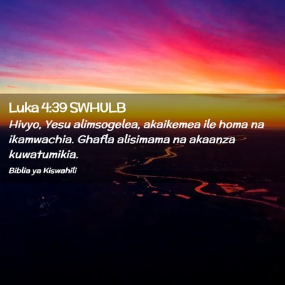 Picture 02 - Luka 4:39 SWHULB - Hivyo, Yesu alimsogelea, akaikemea ile homa na - Bible Verse Picture