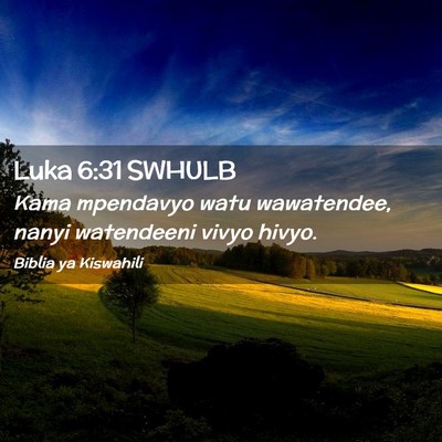 Picture 02 - Luka 6:31 SWHULB - Kama mpendavyo watu wawatendee, nanyi watendeeni - Bible Verse Picture