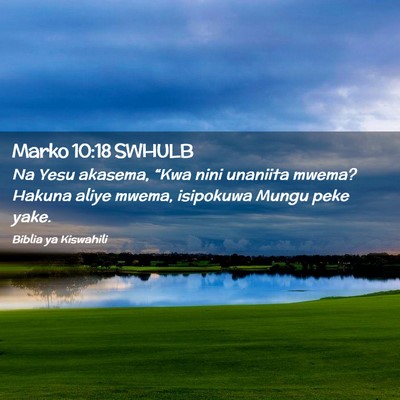 Picture 02 - Marko 10:18 SWHULB - Na Yesu akasema, “Kwa nini unaniita mwema? - Bible Verse Picture