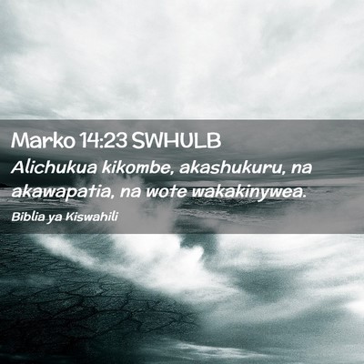 Picture 02 - Marko 14:23 SWHULB - Alichukua kikombe, akashukuru, na akawapatia, na - Bible Verse Picture