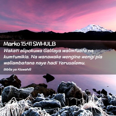 Picture 02 - Marko 15:41 SWHULB - Wakati alipokuwa Galilaya walimfuata na - Bible Verse Picture