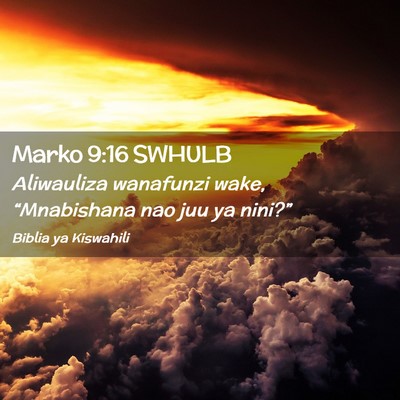 Picture 02 - Marko 9:16 SWHULB - Aliwauliza wanafunzi wake, “Mnabishana nao juu - Bible Verse Picture