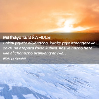 Picture 02 - Mathayo 13:12 SWHULB - Lakini yeyote aliyenacho, kwake yeye ataongezewa - Bible Verse Picture