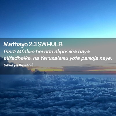 Picture 02 - Mathayo 2:3 SWHULB - Pindi Mfalme herode aliposikia haya alifadhaika, - Bible Verse Picture