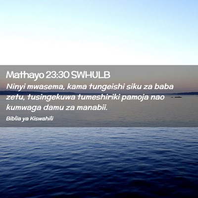 Picture 02 - Mathayo 23:30 SWHULB - Ninyi mwasema, kama tungeishi siku za baba zetu, - Bible Verse Picture