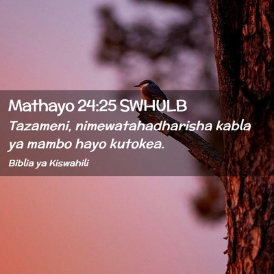 Picture 02 - Mathayo 24:25 SWHULB - Tazameni, nimewatahadharisha kabla ya mambo hayo - Bible Verse Picture
