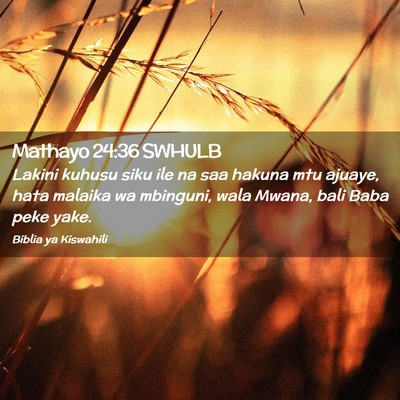 Picture 02 - Mathayo 24:36 SWHULB - Lakini kuhusu siku ile na saa hakuna mtu ajuaye, - Bible Verse Picture