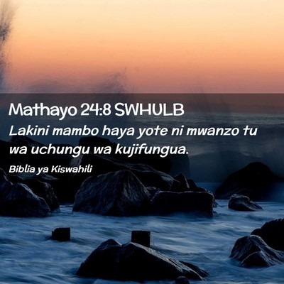 Picture 02 - Mathayo 24:8 SWHULB - Lakini mambo haya yote ni mwanzo tu wa uchungu wa - Bible Verse Picture