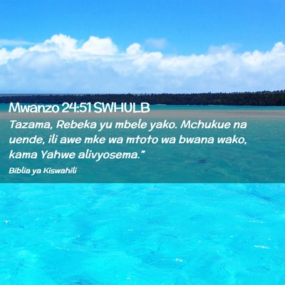 Picture 02 - Mwanzo 24:51 SWHULB - Tazama, Rebeka yu mbele yako. Mchukue na uende, - Bible Verse Picture