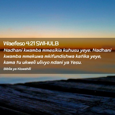 Picture 02 - Waefeso 4:21 SWHULB - Nadhani kwamba mmesikia kuhusu yeye. Nadhani - Bible Verse Picture