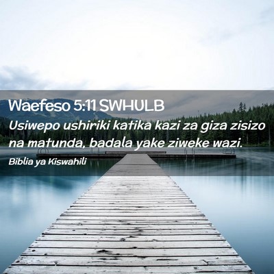Picture 02 - Waefeso 5:11 SWHULB - Usiwepo ushiriki katika kazi za giza zisizo na - Bible Verse Picture