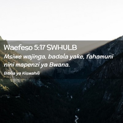 Picture 02 - Waefeso 5:17 SWHULB - Msiwe wajinga, badala yake, fahamuni nini mapenzi - Bible Verse Picture
