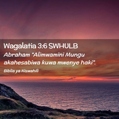 Picture 02 - Wagalatia 3:6 SWHULB - Abraham “Alimwamini Mungu akahesabiwa kuwa - Bible Verse Picture
