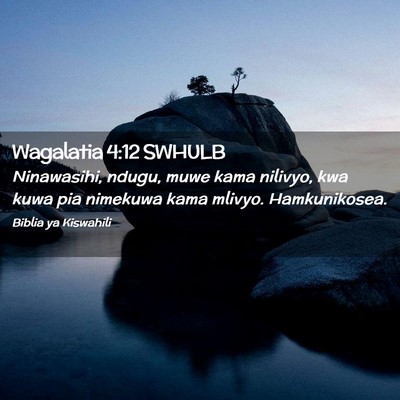 Picture 02 - Wagalatia 4:12 SWHULB - Ninawasihi, ndugu, muwe kama nilivyo, kwa kuwa - Bible Verse Picture