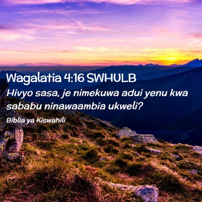 Picture 02 - Wagalatia 4:16 SWHULB - Hivyo sasa, je nimekuwa adui yenu kwa sababu - Bible Verse Picture