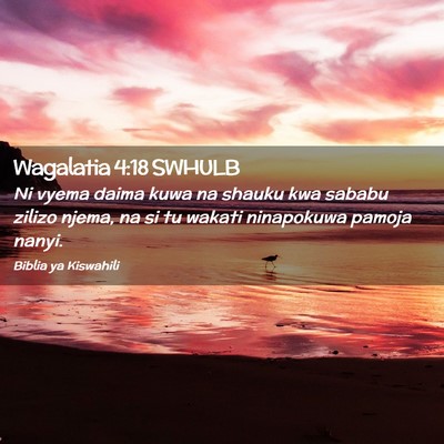 Picture 02 - Wagalatia 4:18 SWHULB - Ni vyema daima kuwa na shauku kwa sababu zilizo - Bible Verse Picture