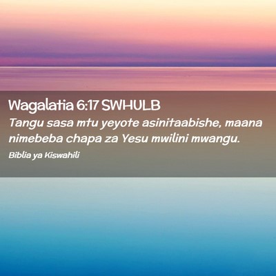 Picture 02 - Wagalatia 6:17 SWHULB - Tangu sasa mtu yeyote asinitaabishe, maana - Bible Verse Picture