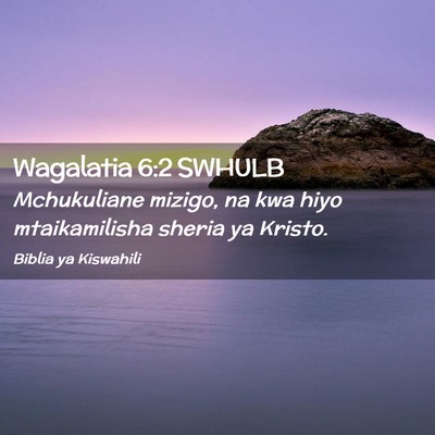Picture 02 - Wagalatia 6:2 SWHULB - Mchukuliane mizigo, na kwa hiyo mtaikamilisha - Bible Verse Picture