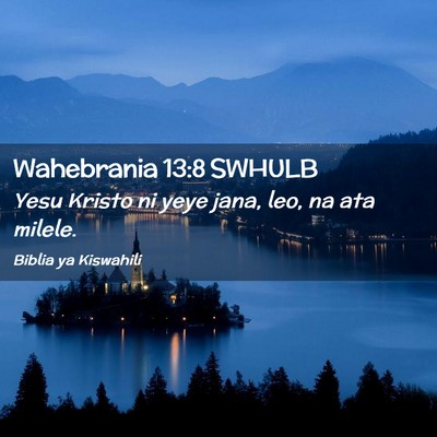 Picture 02 - Wahebrania 13:8 SWHULB - Yesu Kristo ni yeye jana, leo, na ata - Bible Verse Picture