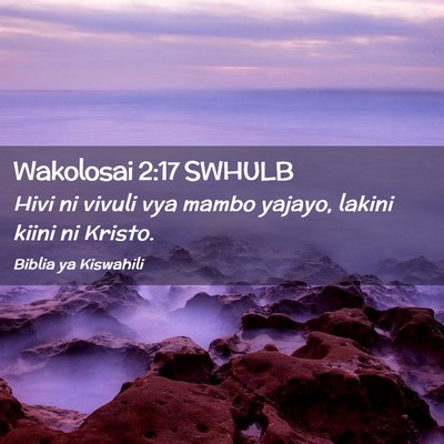 Picture 02 - Wakolosai 2:17 SWHULB - Hivi ni vivuli vya mambo yajayo, lakini kiini ni - Bible Verse Picture