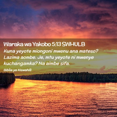 Picture 02 - Waraka wa Yakobo 5:13 SWHULB - Kuna yeyote miongoni mwenu ana mateso? Lazima - Bible Verse Picture