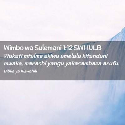 Picture 02 - Wimbo wa Sulemani 1:12 SWHULB - Wakati mfalme akiwa amelala kitandani mwake, - Bible Verse Picture