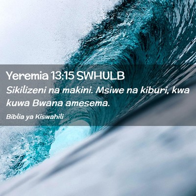 Picture 02 - Yeremia 13:15 SWHULB - Sikilizeni na makini. Msiwe na kiburi, kwa kuwa - Bible Verse Picture
