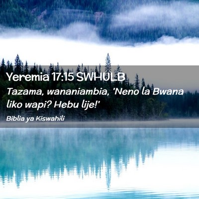 Picture 02 - Yeremia 17:15 SWHULB - Tazama, wananiambia, 'Neno la Bwana liko wapi? - Bible Verse Picture