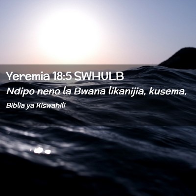 Picture 02 - Yeremia 18:5 SWHULB - Ndipo neno la Bwana likanijia, - Bible Verse Picture