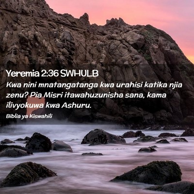 Picture 02 - Yeremia 2:36 SWHULB - Kwa nini mnatangatanga kwa urahisi katika njia - Bible Verse Picture