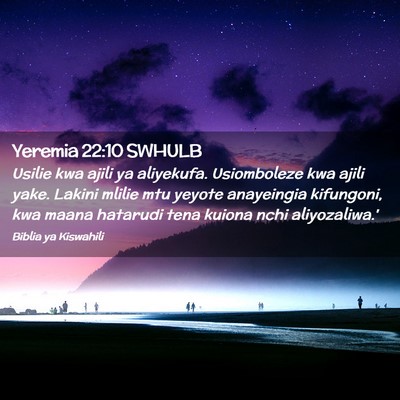 Picture 02 - Yeremia 22:10 SWHULB - Usilie kwa ajili ya aliyekufa. Usiomboleze kwa - Bible Verse Picture