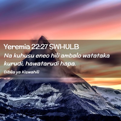 Picture 02 - Yeremia 22:27 SWHULB - Na kuhusu eneo hili ambalo watataka kurudi, - Bible Verse Picture