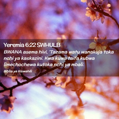 Picture 02 - Yeremia 6:22 SWHULB - BWANA asema hivi, 'Tazama watu wanakuja toka nchi - Bible Verse Picture
