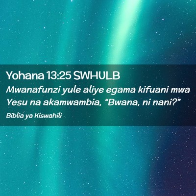 Picture 02 - Yohana 13:25 SWHULB - Mwanafunzi yule aliye egama kifuani mwa Yesu na - Bible Verse Picture