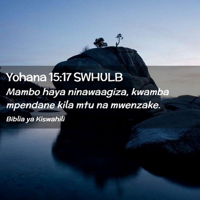 Picture 02 - Yohana 15:17 SWHULB - Mambo haya ninawaagiza, kwamba mpendane kila mtu - Bible Verse Picture