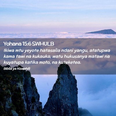 Picture 02 - Yohana 15:6 SWHULB - Ikiwa mtu yeyote hatasalia ndani yangu, atatupwa - Bible Verse Picture