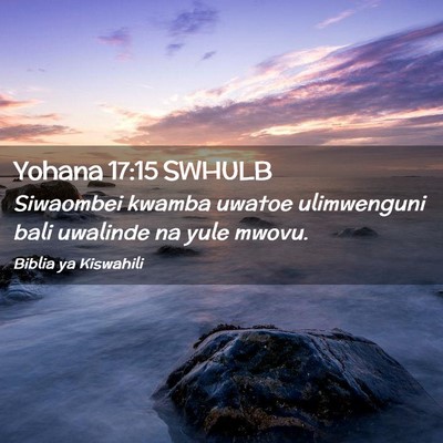 Picture 02 - Yohana 17:15 SWHULB - Siwaombei kwamba uwatoe ulimwenguni bali uwalinde - Bible Verse Picture