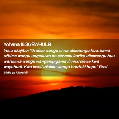 Picture 02 - Yohana 18:36 SWHULB - Yesu akajibu; “Ufalme wangu si wa ulimwengu - Bible Verse Picture