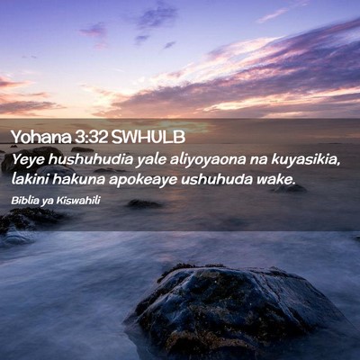 Picture 02 - Yohana 3:32 SWHULB - Yeye hushuhudia yale aliyoyaona na kuyasikia, - Bible Verse Picture