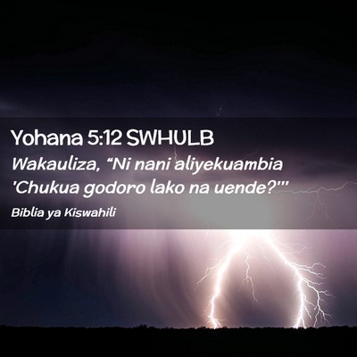 Picture 02 - Yohana 5:12 SWHULB - Wakauliza, “Ni nani aliyekuambia 'Chukua godoro - Bible Verse Picture