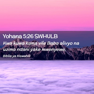 Picture 02 - Yohana 5:26 SWHULB - Kwa kuwa kama vile Baba alivyo na uzima ndani - Bible Verse Picture