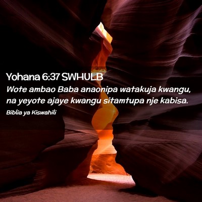 Picture 02 - Yohana 6:37 SWHULB - Wote ambao Baba anaonipa watakuja kwangu, na - Bible Verse Picture