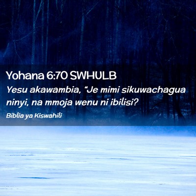 Picture 02 - Yohana 6:70 SWHULB - Yesu akawambia, “Je mimi sikuwachagua ninyi, na - Bible Verse Picture