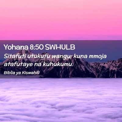 Picture 02 - Yohana 8:50 SWHULB - Sitafuti utukufu wangu; kuna mmoja atafutaye na - Bible Verse Picture