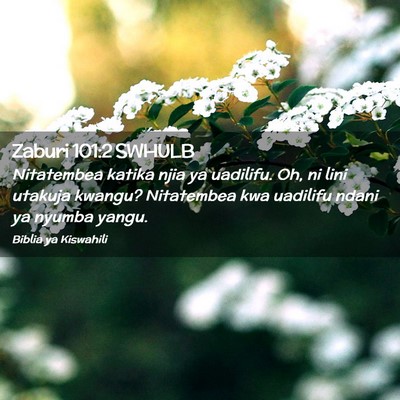 Picture 02 - Zaburi 101:2 SWHULB - Nitatembea katika njia ya uadilifu. Oh, ni lini - Bible Verse Picture